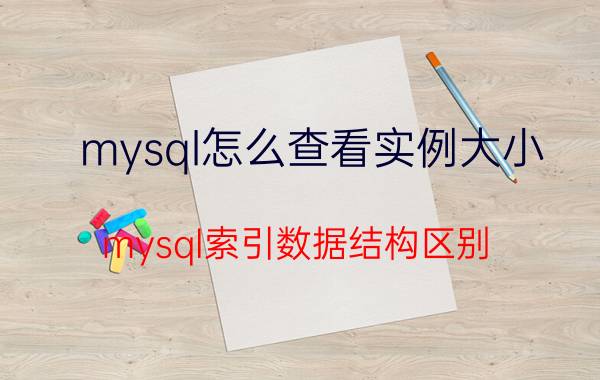 mysql怎么查看实例大小 mysql索引数据结构区别？